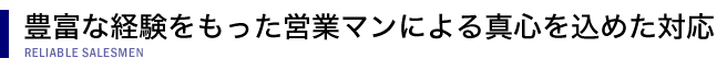 豊富な経験をもった営業マンによる真心を込めた対応